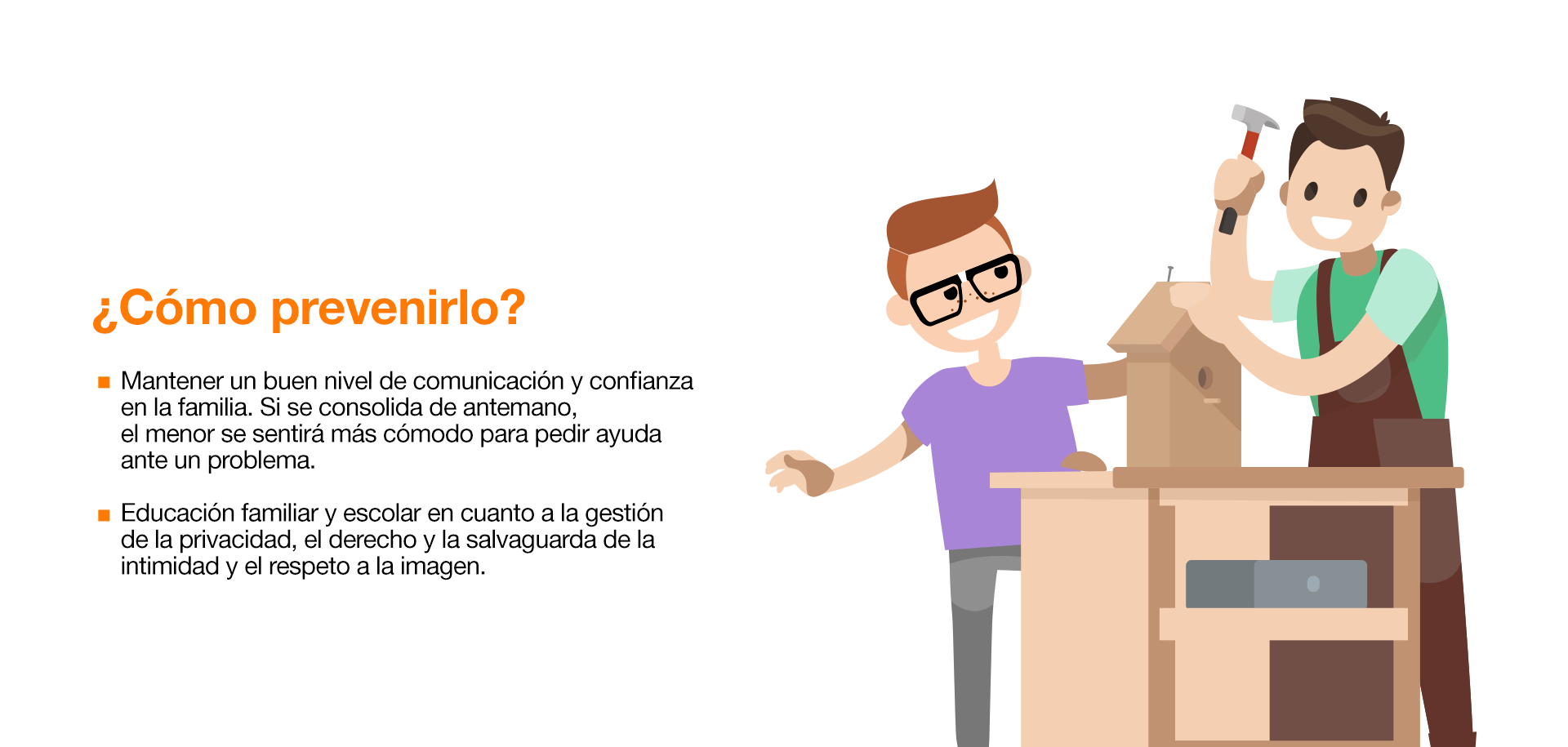 Mantener un buen nivel de comunicación y confianza en la familia. Si se consolida de antemano, el menor se sentirá más cómodo para pedir ayuda ante un problema. Educación familiar y escolar en cuanto a la gestión de la privacidad, el derecho y la salvaguarda de la intimidad y el respeto a la imagen. Sensibilizarles sobre ese tipo de conductas y sus consecuencias en casa (castigos) y en la escuela (sanciones) o incluso penales (delitos). Enseñar a los menores que la información que circula en internet no siempre es cierta. Por ejemplo, encontrar una noticia falsa y compartirla con el menor ayuda a crear un pensamiento crítico. Conocer el entorno digital y educar en competencias digitales. No es una cuestión de edad, todo el mundo debe formarse, conocer y estar actualizado sobre los riesgos, las herramientas de protección y las buenas prácticas de uso (configurar las opciones de privacidad, poner contraseñas seguras…) Establecer reglas, límites y horarios sobre el uso de internet. Colaborar con el colegio y promover las actividades educativas como medida de prevención ante estos nuevos problemas del entorno digital.