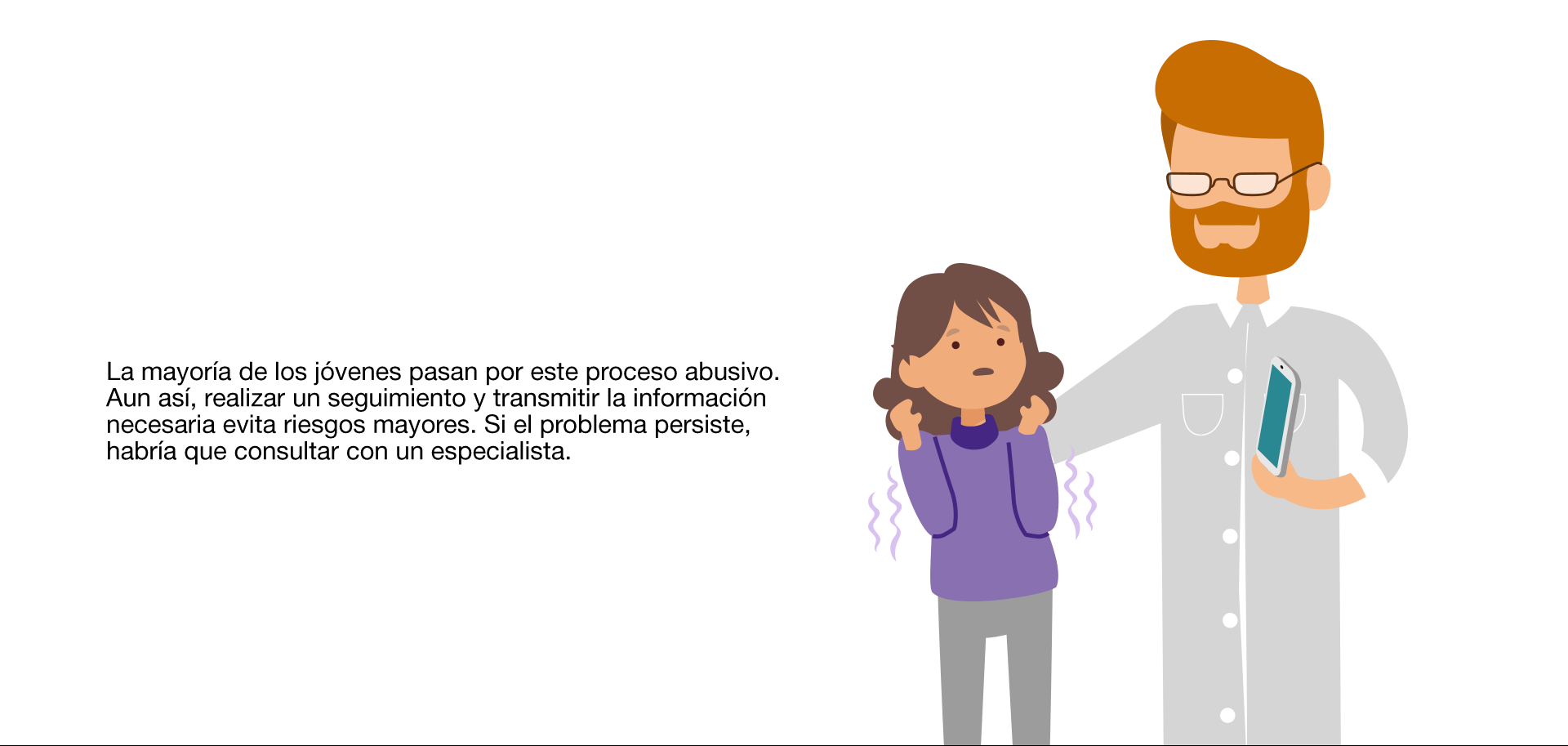 Detectamos un uso abusivo de la tecnología cuando: Necesita estar conectado durante más tiempo para sentirse satisfecho. Se siente deprimido, nervioso o enfadado. Se le pasa cuando usa la tecnología. Pasa mucho tiempo pensando cuándo se conectará de nuevo. No consigue controlar el tiempo que pasa conectado. Ha dejado de lado actividades u obligaciones por estar conectado. Prefiere las relaciones online a las personales. Miente en relación a la frecuencia con la que se conecta. La mayoría de los jóvenes pasan por este proceso abusivo. Aun así, realizar un seguimiento y transmitir la información necesaria evita riesgos mayores. Si el problema persiste, habría que consultar a un especialista. Cómo afrontar el problema: El menor ha instaurado un hábito abusivo de la tecnología y, ahora, tiene que desaprenderlo. No se trata de prohibírselo, sino de que aprenda a usarlo de forma controlada, sustituyendo los hábitos inadecuados por otros más positivos. Fijar metas y plantearle pequeños retos para que recupere el control sobre el tiempo de uso. Hacer una lista de pros y contras de no abusar de la tecnología. Educar en el uso de Internet como fuente de información y formación, no solo de diversión. Terapia familiar donde, entre otras cosas, se asuman los errores y se anime a la colaboración para la recuperación del menor.