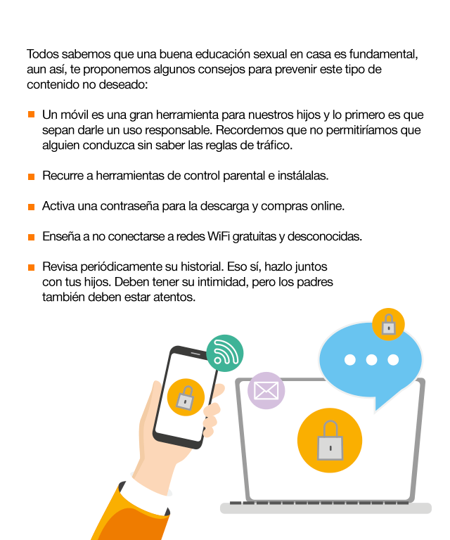 A continuación, te proponemos algunos consejos para prevenir este tipo de contenidos no deseados. Establece horarios, lugares y momentos para usar el móvil. Recurre a herramientas de control parental e instálalos. Activa una contraseña para la descarga y compras online. Conciencia sobre un uso responsable de la tecnología.